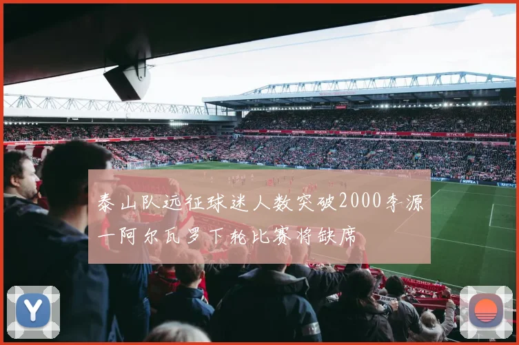 泰山队远征球迷人数突破2000李源一阿尔瓦罗下轮比赛将缺席
