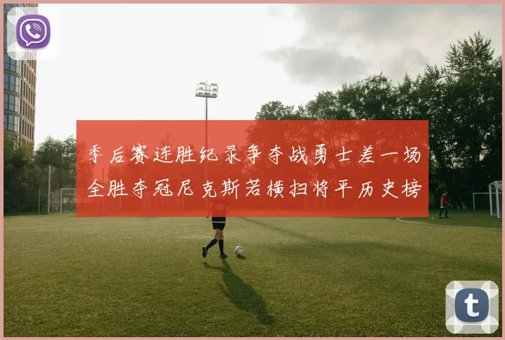 季后赛连胜纪录争夺战勇士差一场全胜夺冠尼克斯若横扫将平历史榜首
