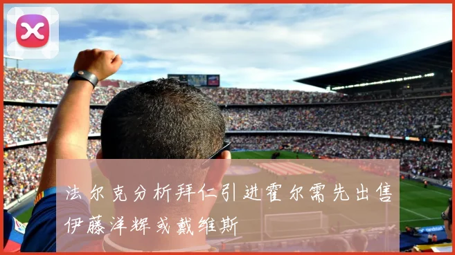 法尔克分析拜仁引进霍尔需先出售伊藤洋辉或戴维斯