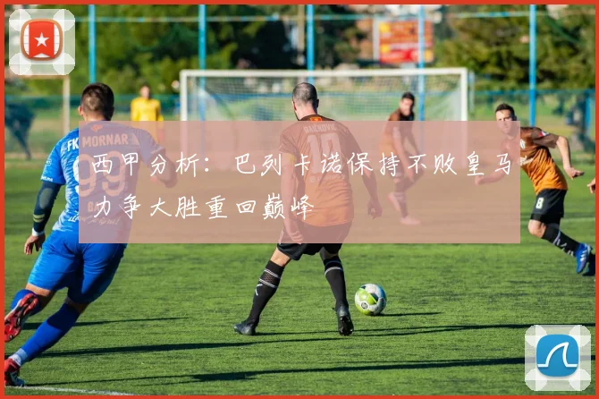 西甲分析：巴列卡诺保持不败皇马力争大胜重回巅峰