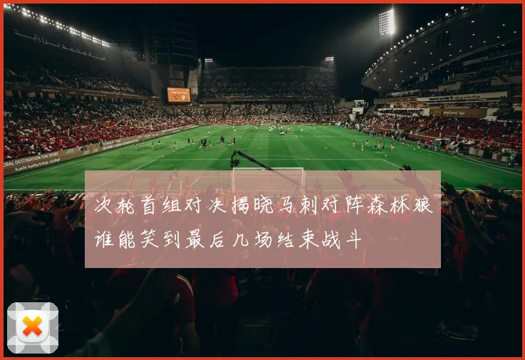 次轮首组对决揭晓马刺对阵森林狼谁能笑到最后几场结束战斗