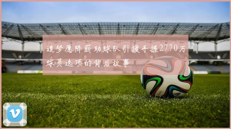 追梦愿降薪助球队引援手握2770万球员选项的背后故事