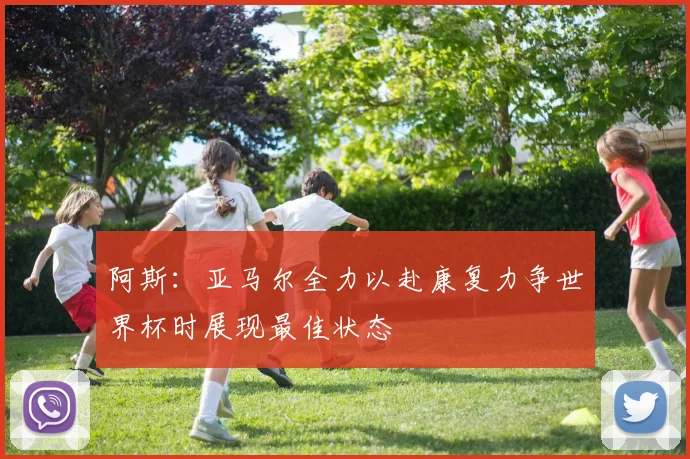 阿斯：亚马尔全力以赴康复力争世界杯时展现最佳状态