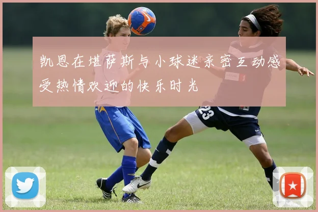 凯恩在堪萨斯与小球迷亲密互动感受热情欢迎的快乐时光