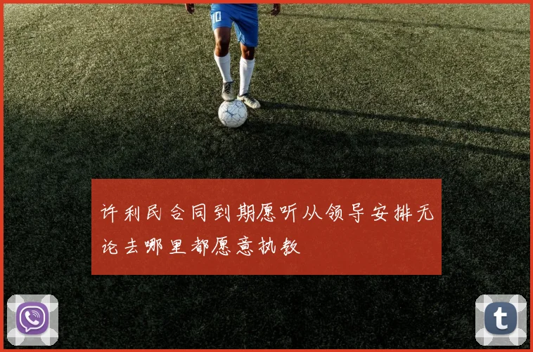 许利民合同到期愿听从领导安排无论去哪里都愿意执教